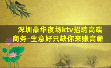 深圳豪华夜场ktv招聘高端商务-生意好只缺你来赚高薪